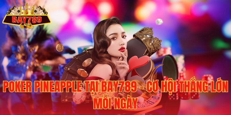 Poker Pineapple tại Bay789 - Cơ Hội Thắng Lớn Mỗi Ngày