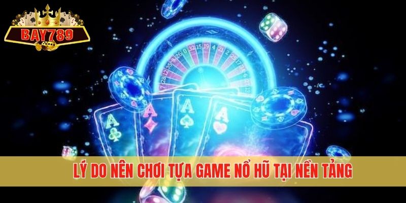Lý do nên chơi tựa game nổ hũ tại nền tảng