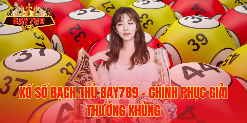 Xổ Số Bạch Thủ Bay789 – Chinh Phục Giải Thưởng Khủng